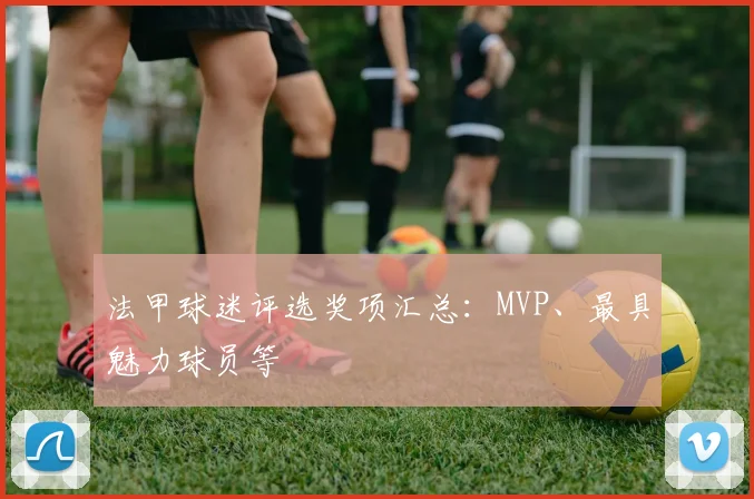 法甲球迷评选奖项汇总：MVP、最具魅力球员等