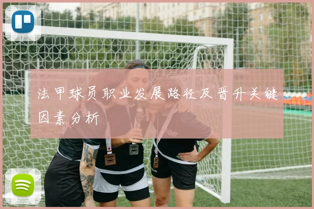法甲球员职业发展路径及晋升关键因素分析