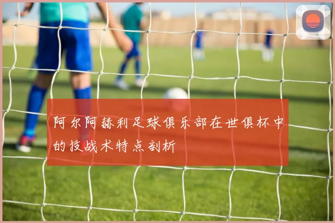 阿尔阿赫利足球俱乐部在世俱杯中的技战术特点剖析