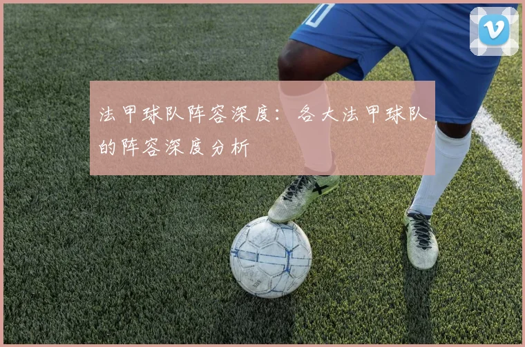法甲球队阵容深度：各大法甲球队的阵容深度分析