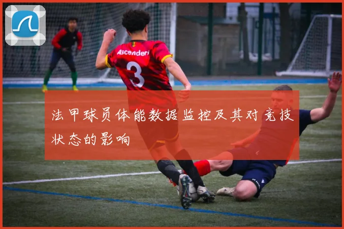 法甲球员体能数据监控及其对竞技状态的影响